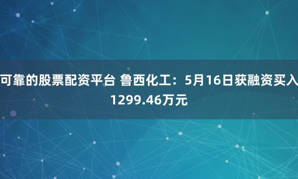 可靠的股票配资平台 鲁西化工：5月16日获融资买入1299.46万元