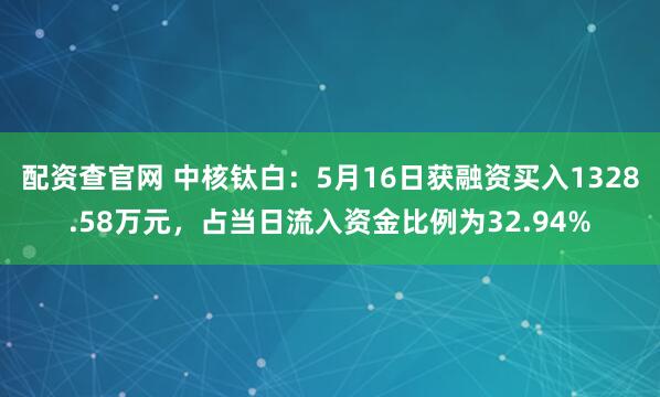 配资查官网 中核钛白：5月16日获融资买入1328.58万元，占当日流入资金比例为32.94%