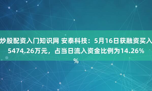 炒股配资入门知识网 安泰科技：5月16日获融资买入5474.26万元，占当日流入资金比例为14.26%