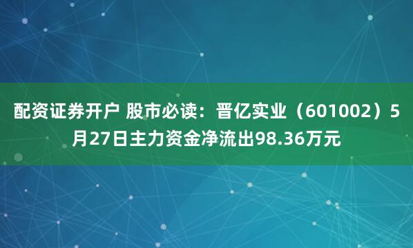 配资证券开户 股市必读：晋亿实业（601002）5月27日主力资金净流出98.36万元