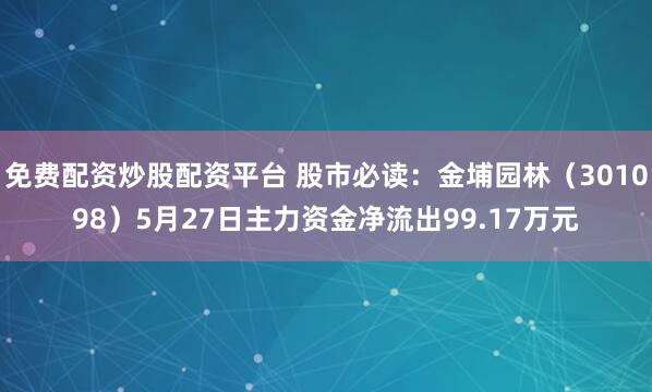 免费配资炒股配资平台 股市必读：金埔园林（301098）5月27日主力资金净流出99.17万元