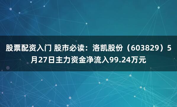 股票配资入门 股市必读：洛凯股份（603829）5月27日主力资金净流入99.24万元