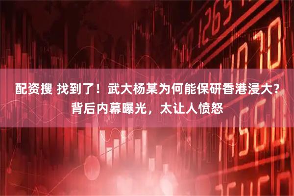 配资搜 找到了！武大杨某为何能保研香港浸大？背后内幕曝光，太让人愤怒