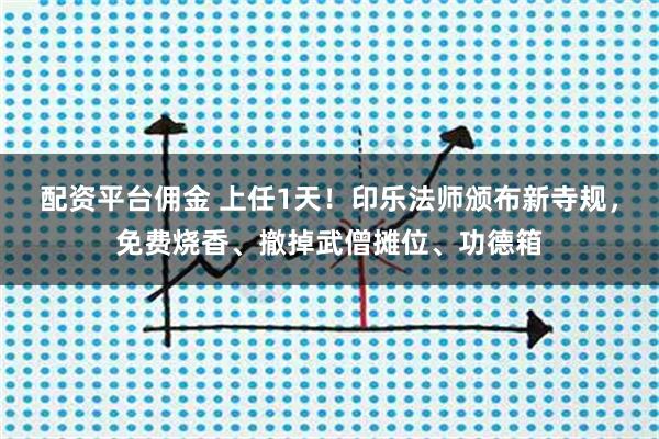 配资平台佣金 上任1天！印乐法师颁布新寺规，免费烧香、撤掉武僧摊位、功德箱