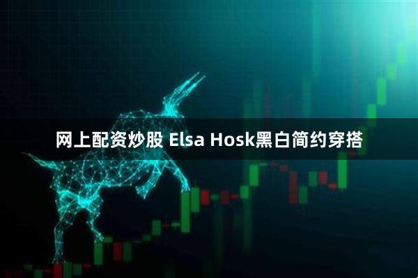 网上配资炒股 Elsa Hosk黑白简约穿搭